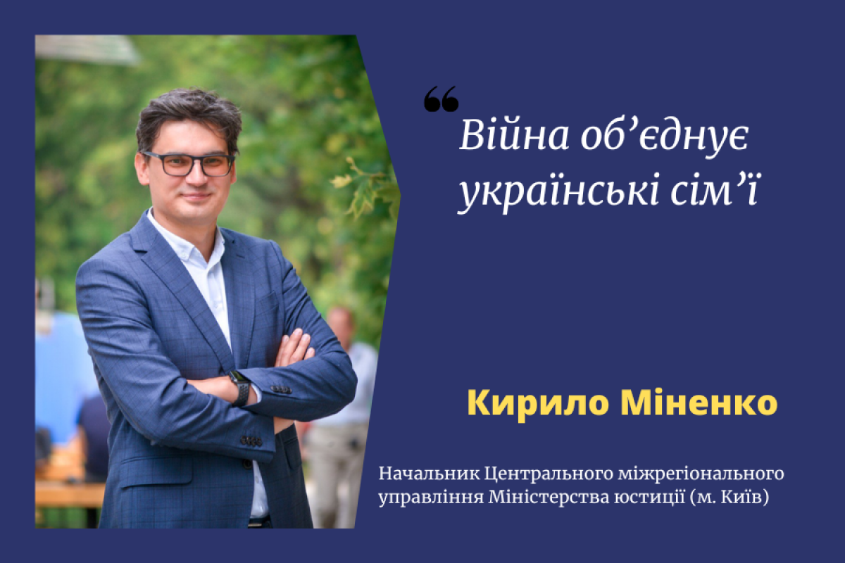 Начальник Центрального управління Мін’юсту Кирило Міненко: Війна об’єднує українські сім’ї