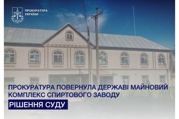 Прокуратура повернула державі майновий комплекс спиртового заводу