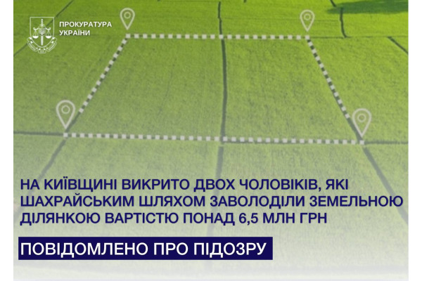 На Київщині викрито двох чоловіків, які шахрайським шляхом заволоділи земельною ділянкою вартістю понад 6,5 млн грн