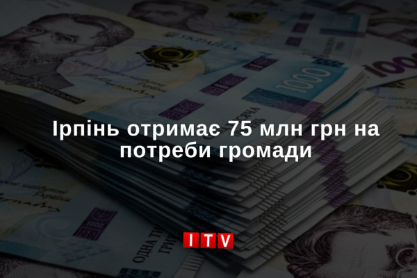 75 млн грн на потреби громади виділять Ірпінь